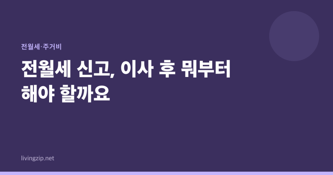 전월세 신고, 이사 후 뭐부터 해야 할까요