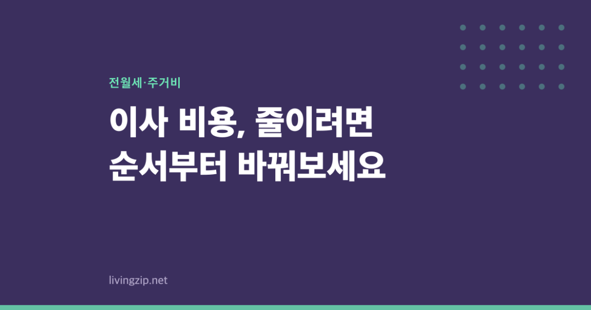 이사 비용, 줄이려면 순서부터 바꿔보세요